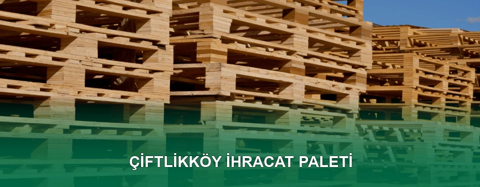 Çiftlikköy İhracat Paleti İmalatı